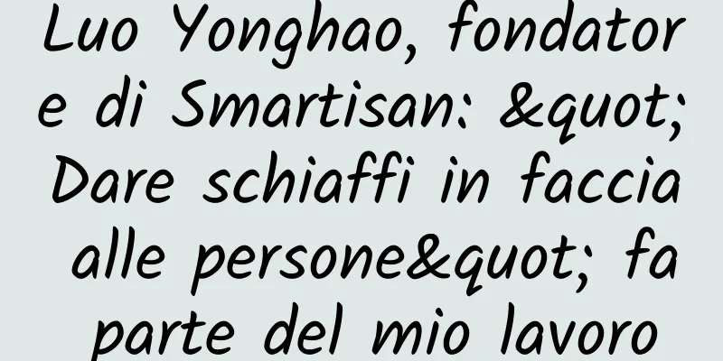 Luo Yonghao, fondatore di Smartisan: "Dare schiaffi in faccia alle persone" fa parte del mio lavoro
