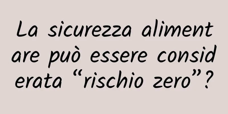 La sicurezza alimentare può essere considerata “rischio zero”?