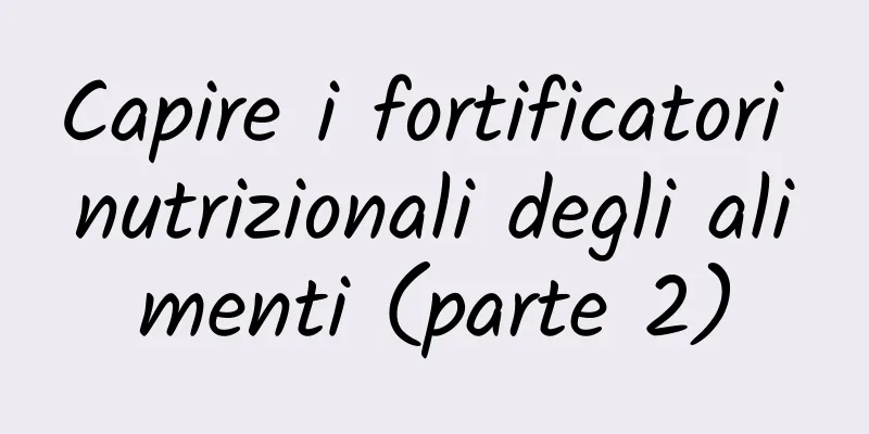 Capire i fortificatori nutrizionali degli alimenti (parte 2)
