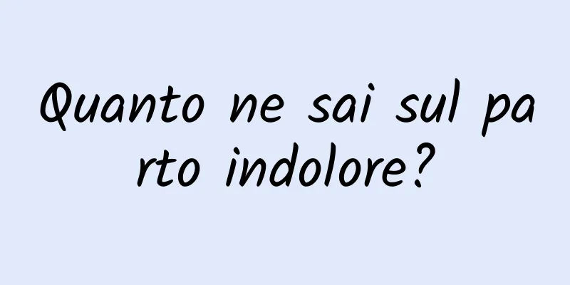 Quanto ne sai sul parto indolore?