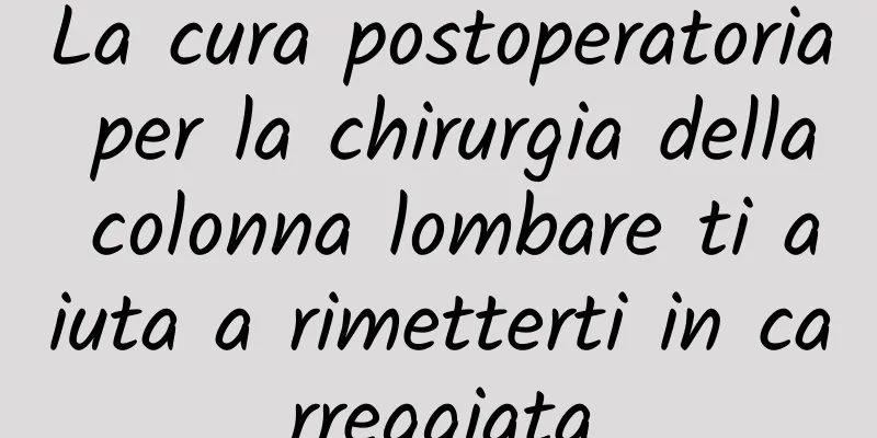 La cura postoperatoria per la chirurgia della colonna lombare ti aiuta a rimetterti in carreggiata