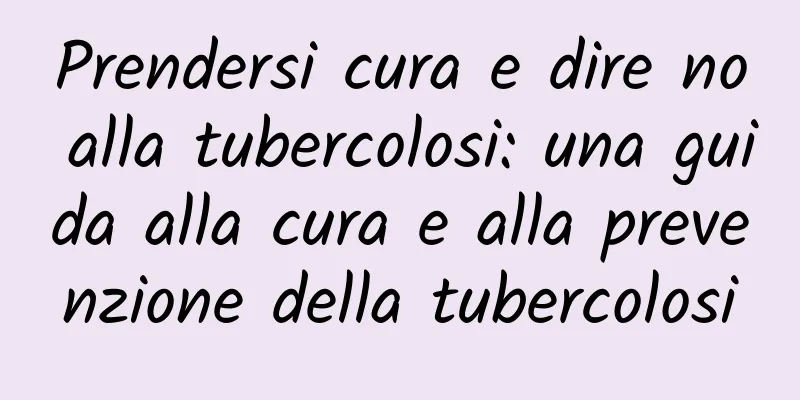 Prendersi cura e dire no alla tubercolosi: una guida alla cura e alla prevenzione della tubercolosi