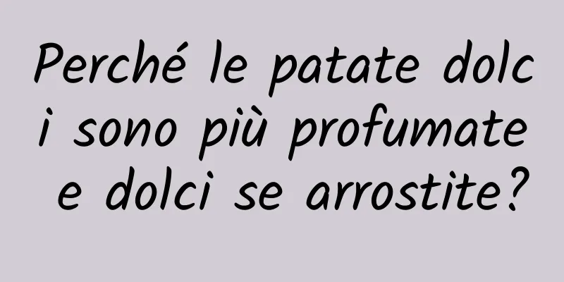 Perché le patate dolci sono più profumate e dolci se arrostite?
