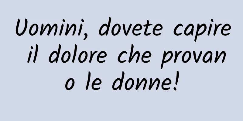 Uomini, dovete capire il dolore che provano le donne!