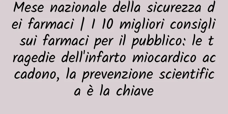 Mese nazionale della sicurezza dei farmaci | I 10 migliori consigli sui farmaci per il pubblico: le tragedie dell'infarto miocardico accadono, la prevenzione scientifica è la chiave
