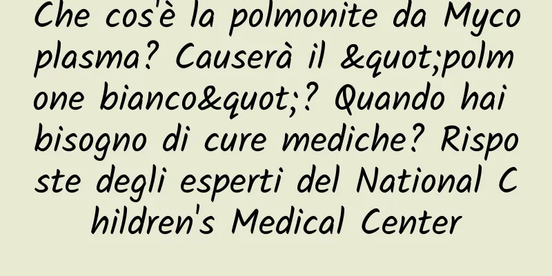 Che cos'è la polmonite da Mycoplasma? Causerà il "polmone bianco"? Quando hai bisogno di cure mediche? Risposte degli esperti del National Children's Medical Center
