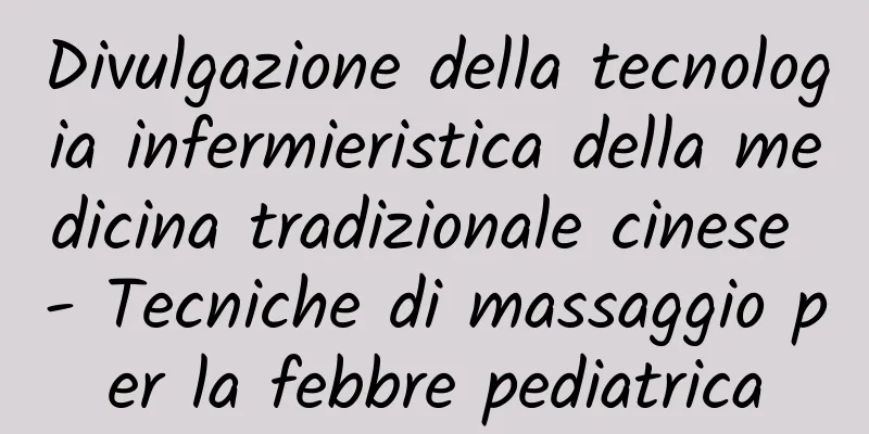 Divulgazione della tecnologia infermieristica della medicina tradizionale cinese - Tecniche di massaggio per la febbre pediatrica