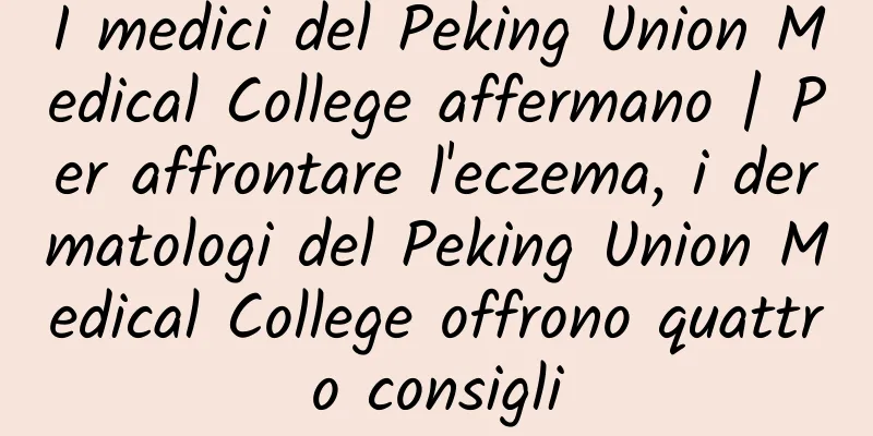 I medici del Peking Union Medical College affermano | Per affrontare l'eczema, i dermatologi del Peking Union Medical College offrono quattro consigli