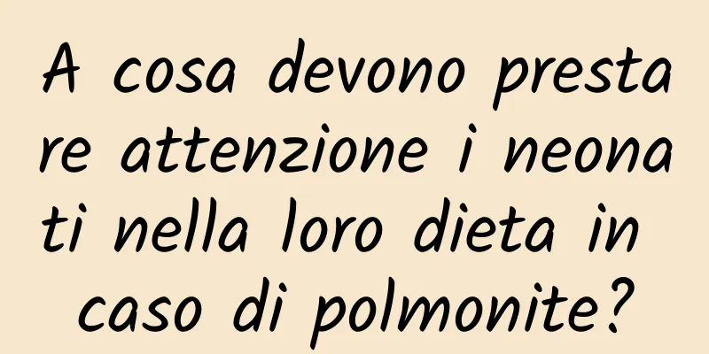A cosa devono prestare attenzione i neonati nella loro dieta in caso di polmonite?