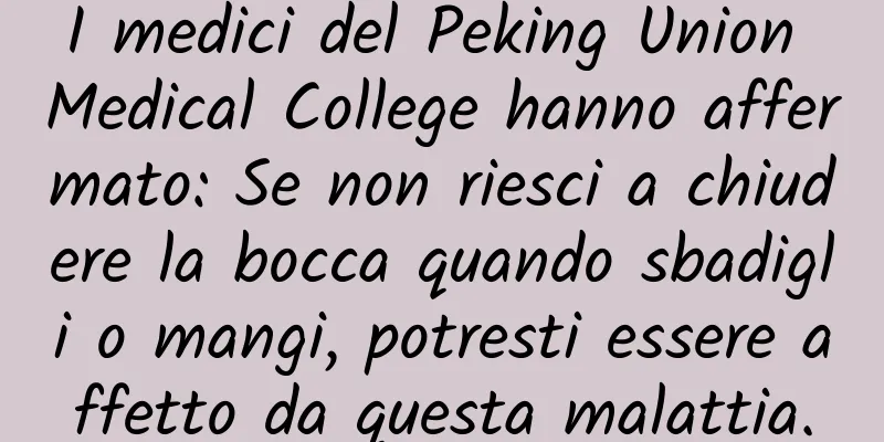 I medici del Peking Union Medical College hanno affermato: Se non riesci a chiudere la bocca quando sbadigli o mangi, potresti essere affetto da questa malattia.