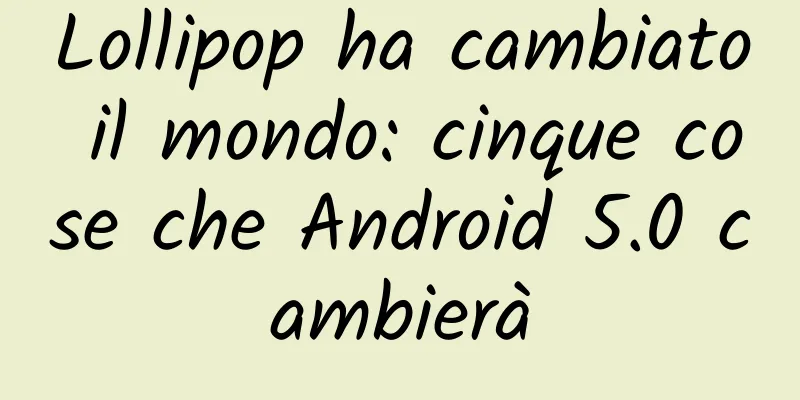 Lollipop ha cambiato il mondo: cinque cose che Android 5.0 cambierà