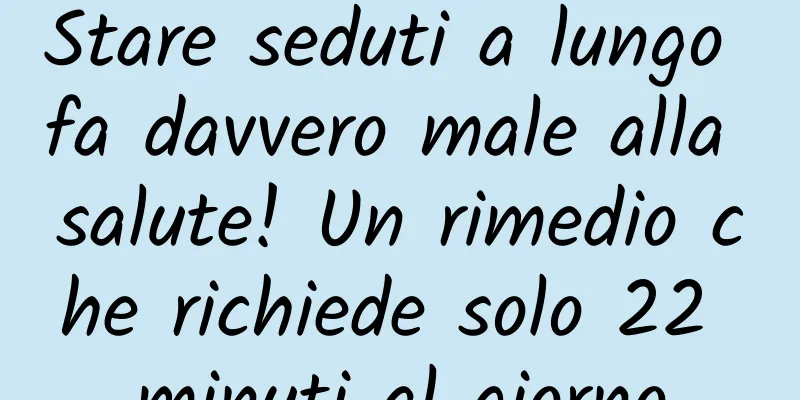 Stare seduti a lungo fa davvero male alla salute! Un rimedio che richiede solo 22 minuti al giorno