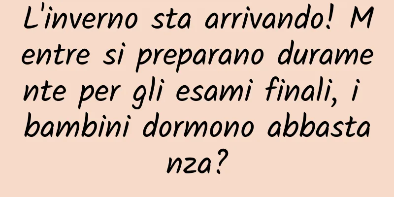L'inverno sta arrivando! Mentre si preparano duramente per gli esami finali, i bambini dormono abbastanza?