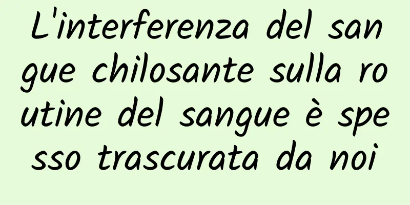 L'interferenza del sangue chilosante sulla routine del sangue è spesso trascurata da noi