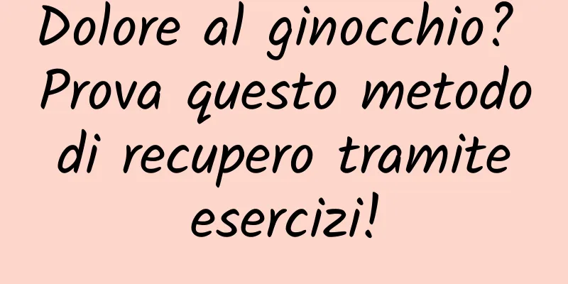 Dolore al ginocchio? Prova questo metodo di recupero tramite esercizi!
