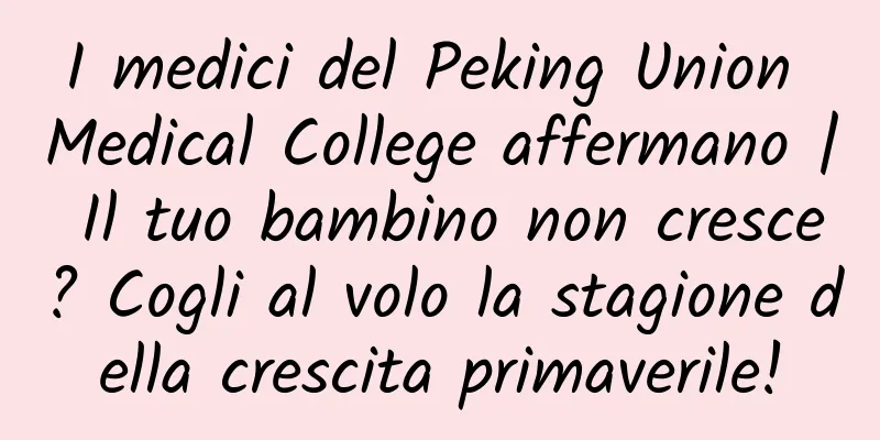 I medici del Peking Union Medical College affermano | Il tuo bambino non cresce? Cogli al volo la stagione della crescita primaverile!