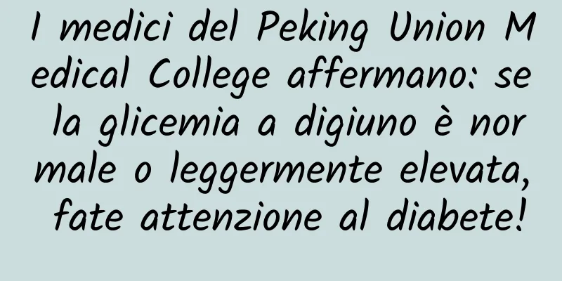 I medici del Peking Union Medical College affermano: se la glicemia a digiuno è normale o leggermente elevata, fate attenzione al diabete!