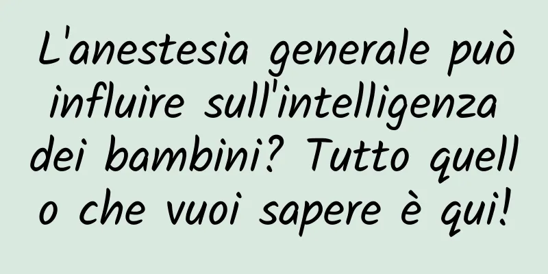 L'anestesia generale può influire sull'intelligenza dei bambini? Tutto quello che vuoi sapere è qui!