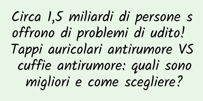 Circa 1,5 miliardi di persone soffrono di problemi di udito! Tappi auricolari antirumore VS cuffie antirumore: quali sono migliori e come scegliere?