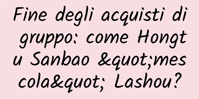 Fine degli acquisti di gruppo: come Hongtu Sanbao "mescola" Lashou?