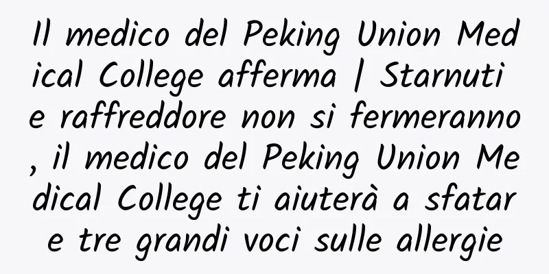 Il medico del Peking Union Medical College afferma | Starnuti e raffreddore non si fermeranno, il medico del Peking Union Medical College ti aiuterà a sfatare tre grandi voci sulle allergie