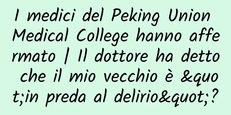 I medici del Peking Union Medical College hanno affermato | Il dottore ha detto che il mio vecchio è "in preda al delirio"?