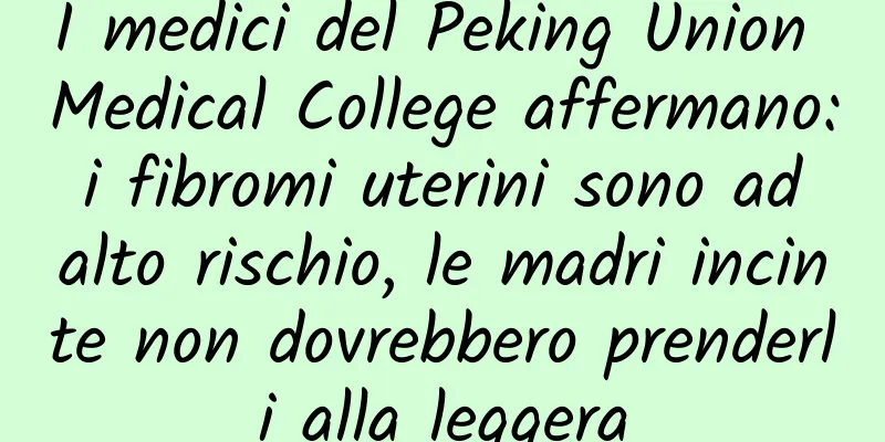 I medici del Peking Union Medical College affermano: i fibromi uterini sono ad alto rischio, le madri incinte non dovrebbero prenderli alla leggera