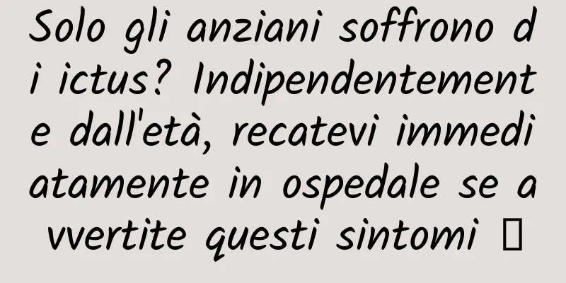 Solo gli anziani soffrono di ictus? Indipendentemente dall'età, recatevi immediatamente in ospedale se avvertite questi sintomi →