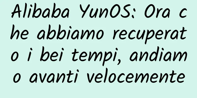 Alibaba YunOS: Ora che abbiamo recuperato i bei tempi, andiamo avanti velocemente