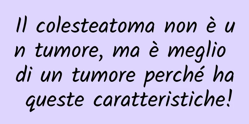 Il colesteatoma non è un tumore, ma è meglio di un tumore perché ha queste caratteristiche!