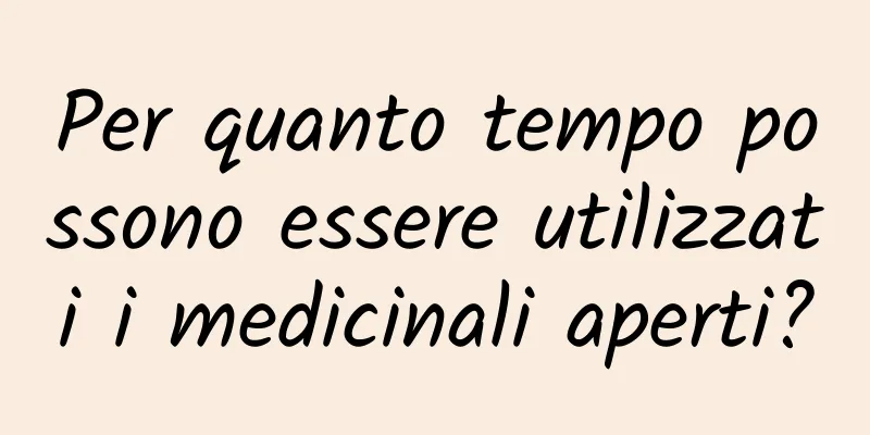 Per quanto tempo possono essere utilizzati i medicinali aperti?