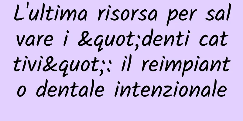 L'ultima risorsa per salvare i "denti cattivi": il reimpianto dentale intenzionale