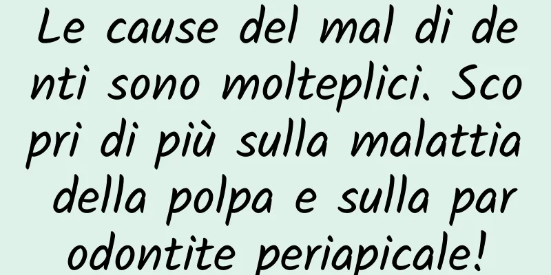 Le cause del mal di denti sono molteplici. Scopri di più sulla malattia della polpa e sulla parodontite periapicale!