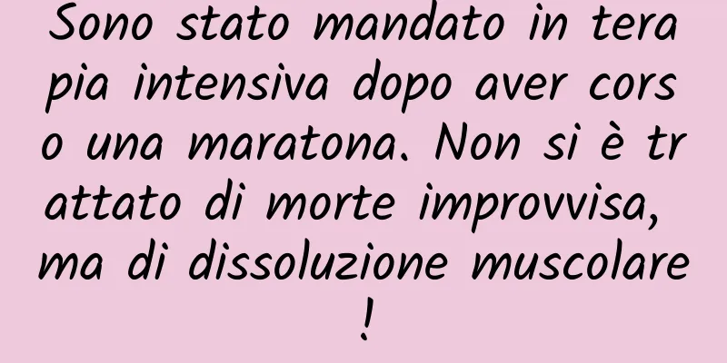 Sono stato mandato in terapia intensiva dopo aver corso una maratona. Non si è trattato di morte improvvisa, ma di dissoluzione muscolare!