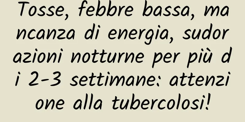 Tosse, febbre bassa, mancanza di energia, sudorazioni notturne per più di 2-3 settimane: attenzione alla tubercolosi!