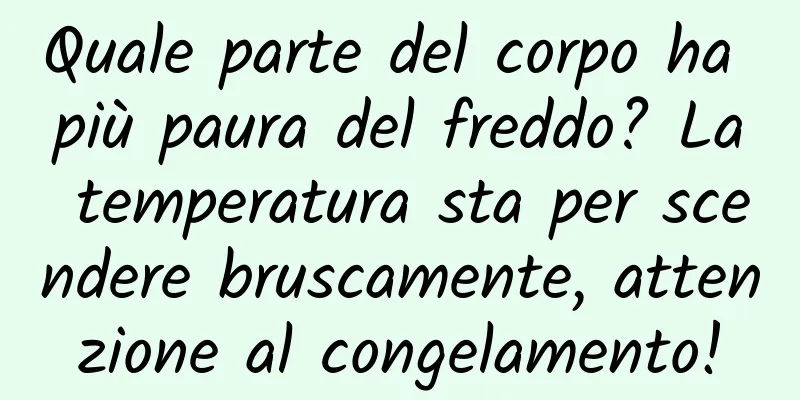 Quale parte del corpo ha più paura del freddo? La temperatura sta per scendere bruscamente, attenzione al congelamento!