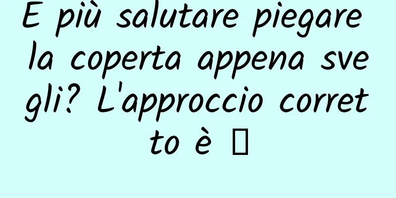 È più salutare piegare la coperta appena svegli? L'approccio corretto è →
