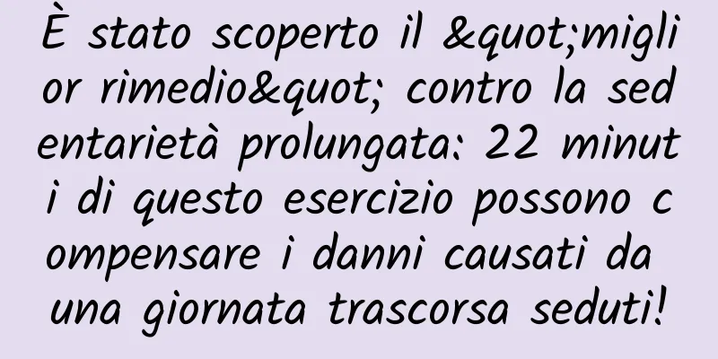 È stato scoperto il "miglior rimedio" contro la sedentarietà prolungata: 22 minuti di questo esercizio possono compensare i danni causati da una giornata trascorsa seduti!