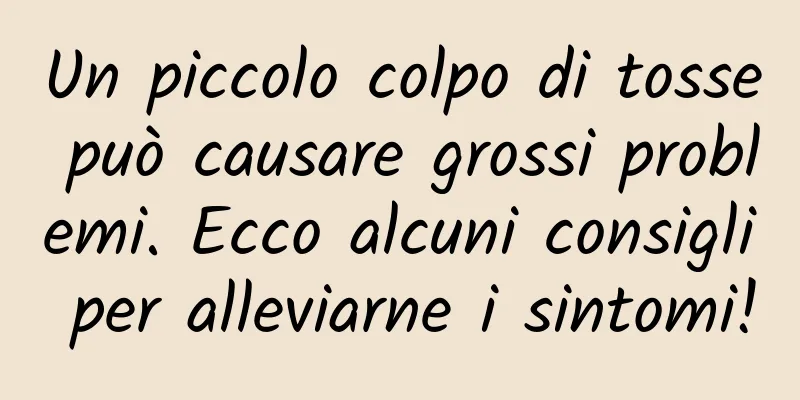 Un piccolo colpo di tosse può causare grossi problemi. Ecco alcuni consigli per alleviarne i sintomi!