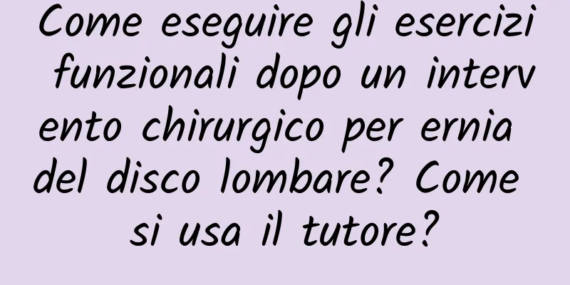 Come eseguire gli esercizi funzionali dopo un intervento chirurgico per ernia del disco lombare? Come si usa il tutore?