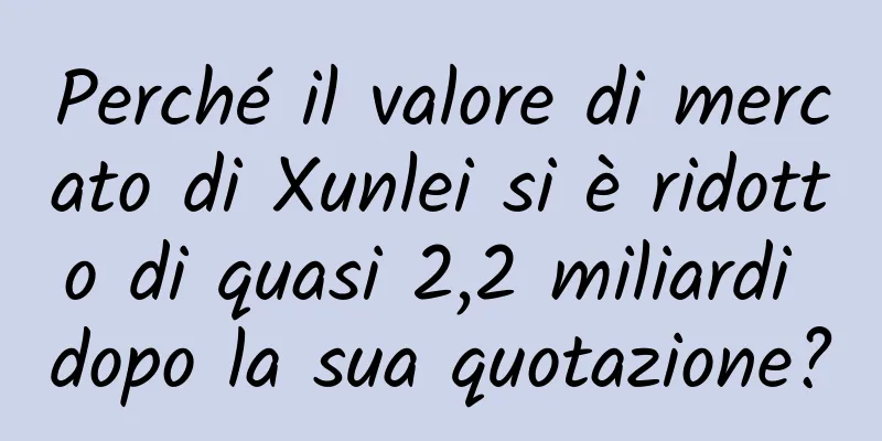 Perché il valore di mercato di Xunlei si è ridotto di quasi 2,2 miliardi dopo la sua quotazione?