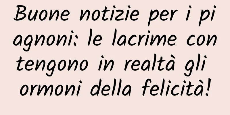 Buone notizie per i piagnoni: le lacrime contengono in realtà gli ormoni della felicità!
