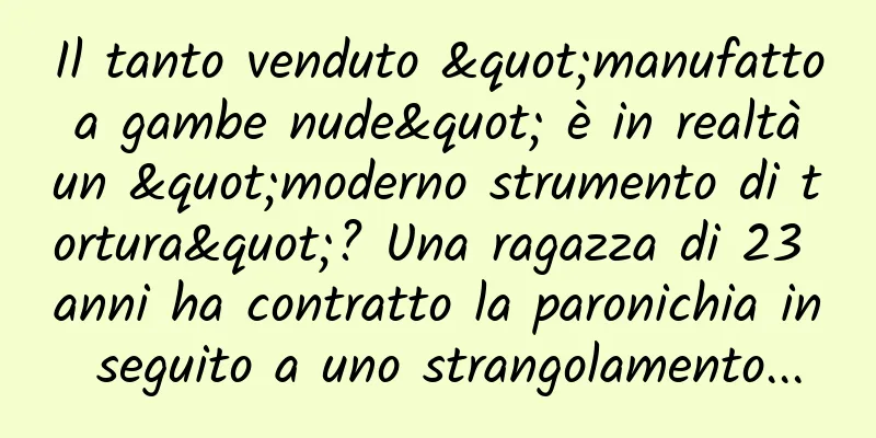 Il tanto venduto "manufatto a gambe nude" è in realtà un "moderno strumento di tortura"? Una ragazza di 23 anni ha contratto la paronichia in seguito a uno strangolamento...