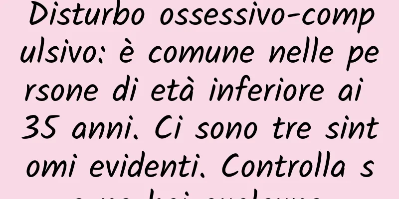 Disturbo ossessivo-compulsivo: è comune nelle persone di età inferiore ai 35 anni. Ci sono tre sintomi evidenti. Controlla se ne hai qualcuno.