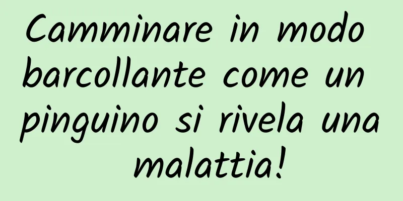 Camminare in modo barcollante come un pinguino si rivela una malattia!