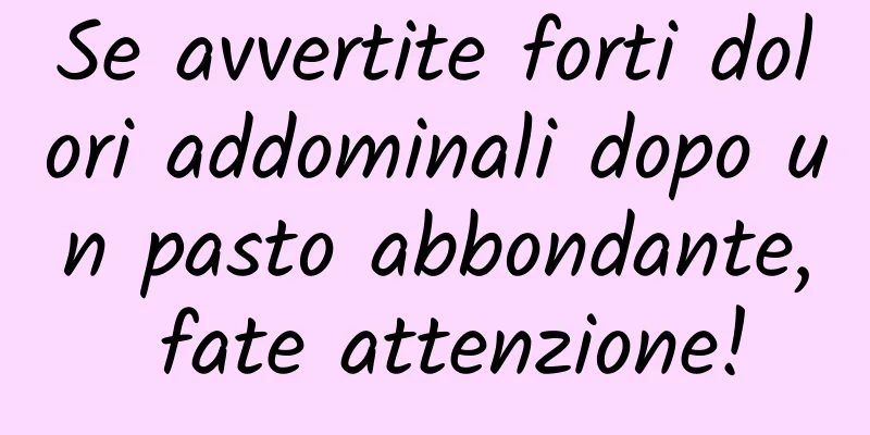Se avvertite forti dolori addominali dopo un pasto abbondante, fate attenzione!