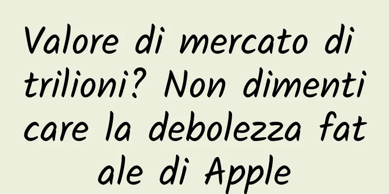 Valore di mercato di trilioni? Non dimenticare la debolezza fatale di Apple