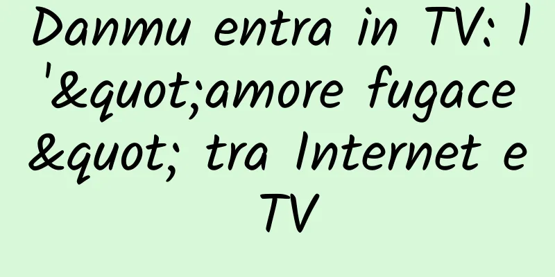 Danmu entra in TV: l'"amore fugace" tra Internet e TV