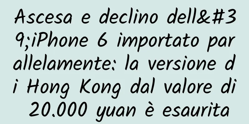 Ascesa e declino dell'iPhone 6 importato parallelamente: la versione di Hong Kong dal valore di 20.000 yuan è esaurita