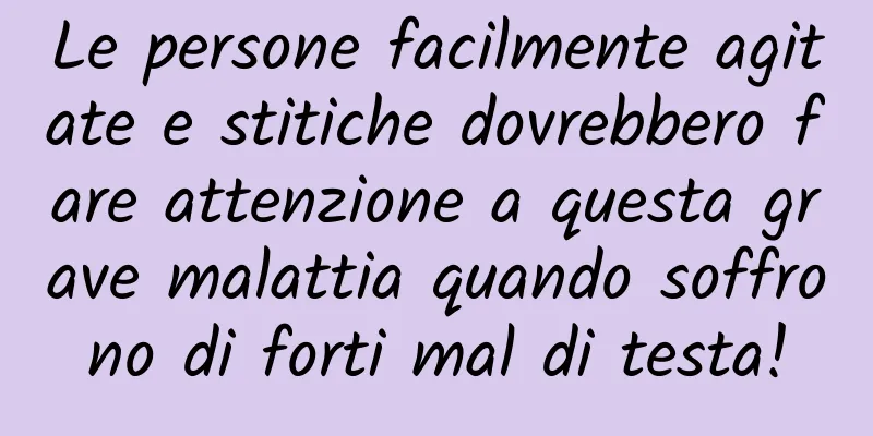 Le persone facilmente agitate e stitiche dovrebbero fare attenzione a questa grave malattia quando soffrono di forti mal di testa!